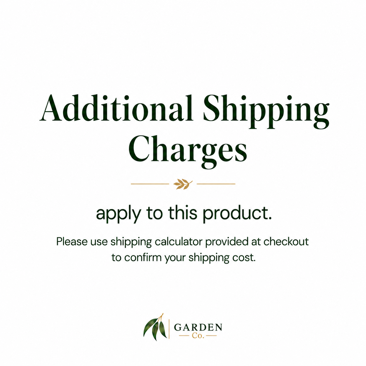 A text-based informational graphic on a white background stating 'Additional Shipping Charges' and 'apply to this product,' with smaller instructions to use the shipping calculator at checkout. The Garden Co logo appears at the bottom.